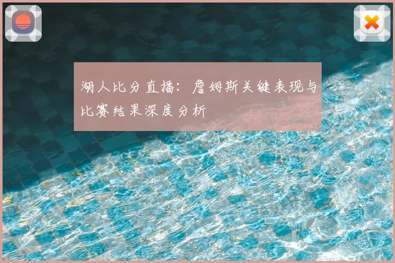 湖人比分直播：詹姆斯关键表现与比赛结果深度分析