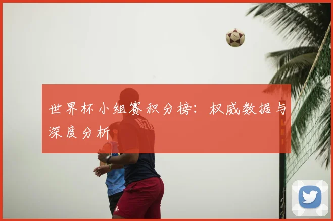世界杯小组赛积分榜：权威数据与深度分析