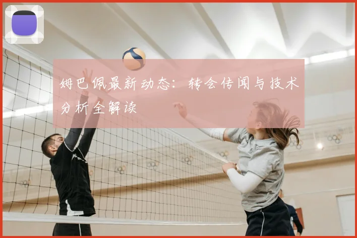 姆巴佩最新动态：转会传闻与技术分析全解读