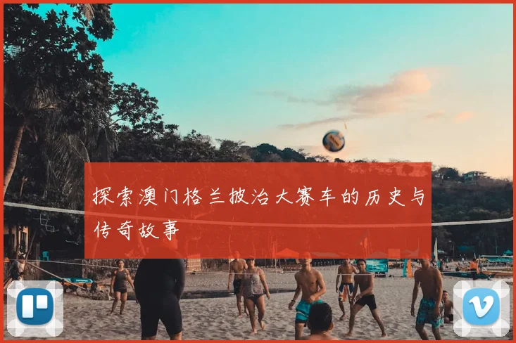 探索澳门格兰披治大赛车的历史与传奇故事