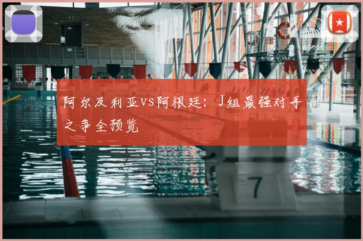 阿尔及利亚vs阿根廷:J组最强对手之争全预览
