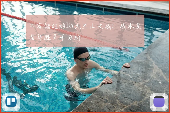 不容错过的BA天王山之战：战术复盘与胜负手分析