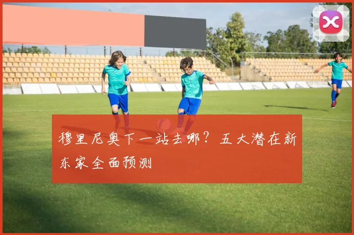 穆里尼奥下一站去哪？五大潜在新东家全面预测