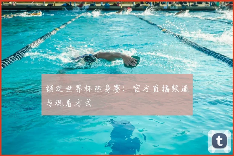 锁定世界杯热身赛：官方直播频道与观看方式