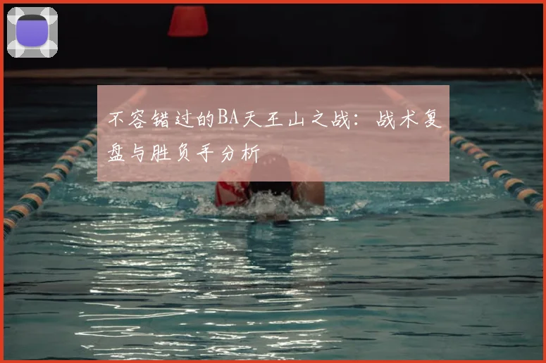 不容错过的BA天王山之战：战术复盘与胜负手分析