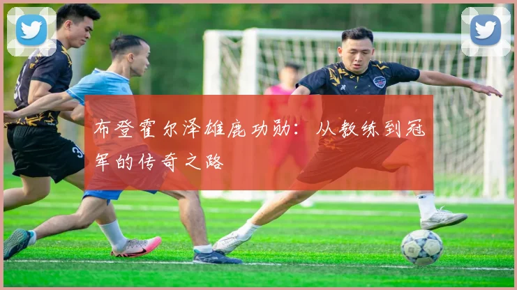 布登霍尔泽雄鹿功勋：从教练到冠军的传奇之路