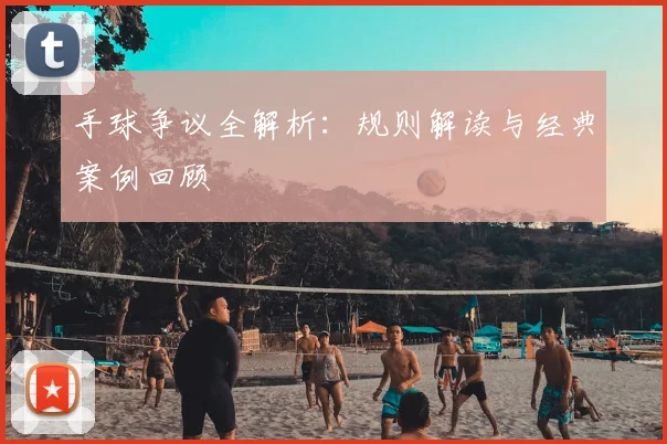 手球争议全解析：规则解读与经典案例回顾