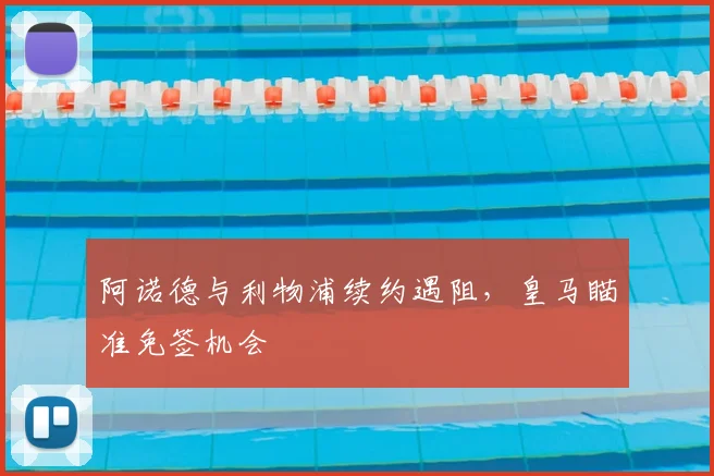 阿诺德与利物浦续约遇阻,皇马瞄准免签机会