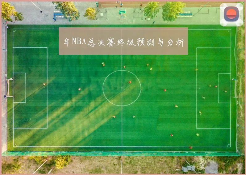 年NBA总决赛终极预测与分析