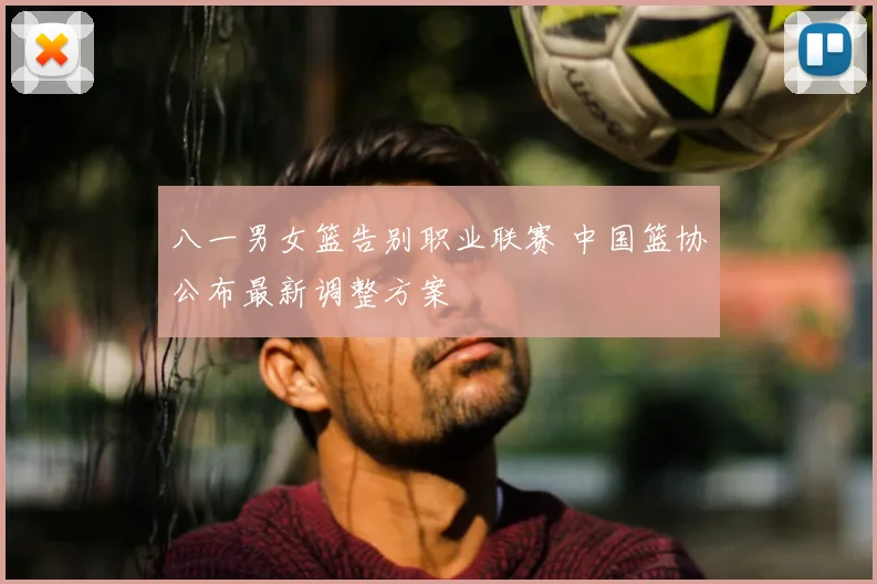 八一男女篮告别职业联赛 中国篮协公布最新调整方案